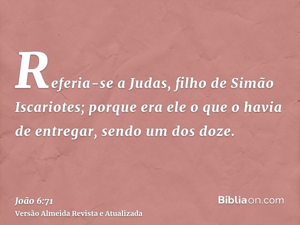 Referia-se a Judas, filho de Simão Iscariotes; porque era ele o que o havia de entregar, sendo um dos doze.