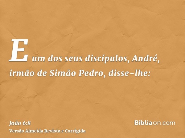 E um dos seus discípulos, André, irmão de Simão Pedro, disse-lhe: