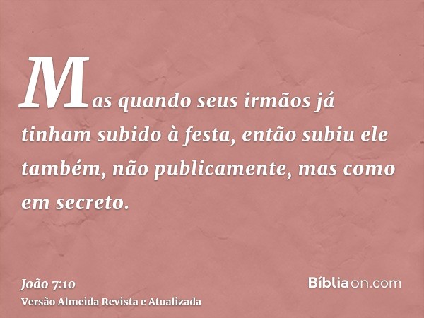 Mas quando seus irmãos já tinham subido à festa, então subiu ele também, não publicamente, mas como em secreto.