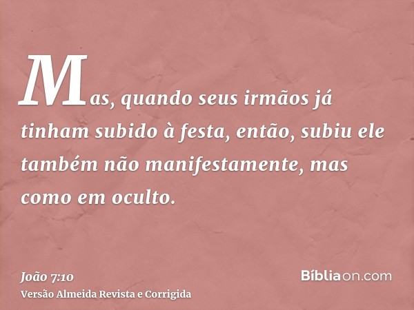 Mas, quando seus irmãos já tinham subido à festa, então, subiu ele também não manifestamente, mas como em oculto.