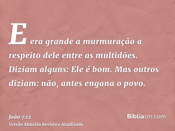 E era grande a murmuração a respeito dele entre as multidões. Diziam alguns: Ele é bom. Mas outros diziam: não, antes engana o povo.