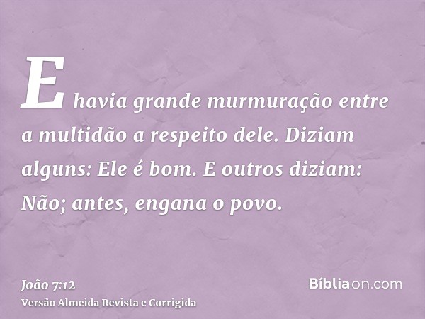 E havia grande murmuração entre a multidão a respeito dele. Diziam alguns: Ele é bom. E outros diziam: Não; antes, engana o povo.