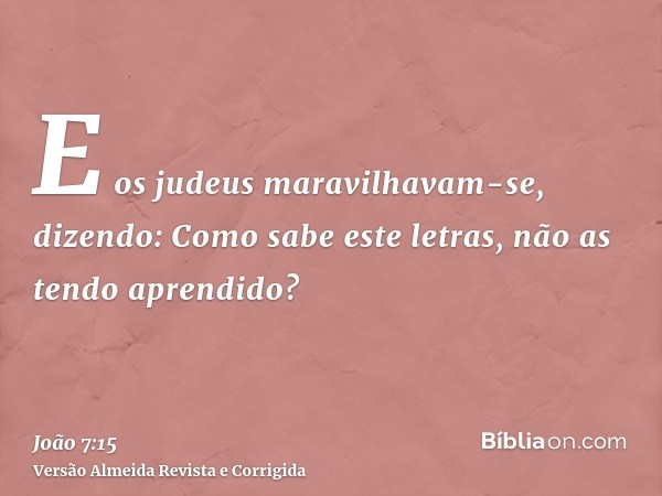 E os judeus maravilhavam-se, dizendo: Como sabe este letras, não as tendo aprendido?