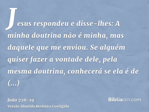 Jesus respondeu e disse-lhes: A minha doutrina não é minha, mas daquele que me enviou.Se alguém quiser fazer a vontade dele, pela mesma doutrina, conhecerá se e