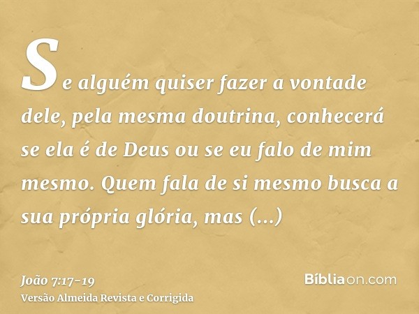 Se alguém quiser fazer a vontade dele, pela mesma doutrina, conhecerá se ela é de Deus ou se eu falo de mim mesmo.Quem fala de si mesmo busca a sua própria glór