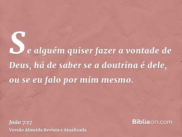 Se alguém quiser fazer a vontade de Deus, há de saber se a doutrina é dele, ou se eu falo por mim mesmo.