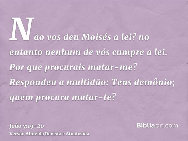 Não vos deu Moisés a lei? no entanto nenhum de vós cumpre a lei. Por que procurais matar-me?Respondeu a multidão: Tens demônio; quem procura matar-te?