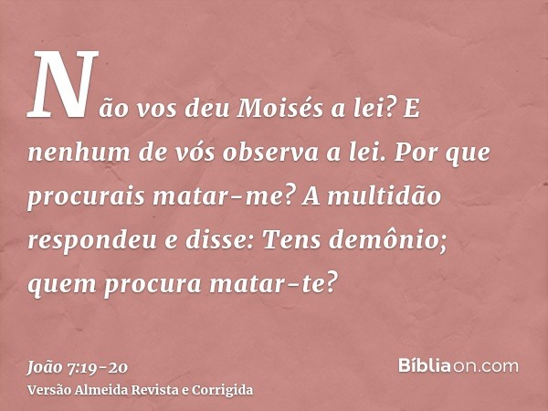 Não vos deu Moisés a lei? E nenhum de vós observa a lei. Por que procurais matar-me?A multidão respondeu e disse: Tens demônio; quem procura matar-te?