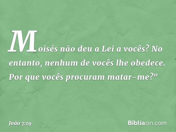 Moisés não deu a Lei a vocês? No entanto, nenhum de vocês lhe obedece. Por que vocês procuram matar-me?" -- João 7:19