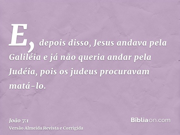E, depois disso, Jesus andava pela Galiléia e já não queria andar pela Judéia, pois os judeus procuravam matá-lo.