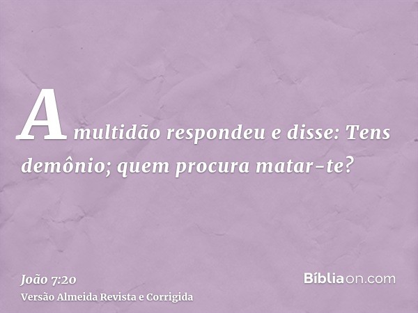 A multidão respondeu e disse: Tens demônio; quem procura matar-te?