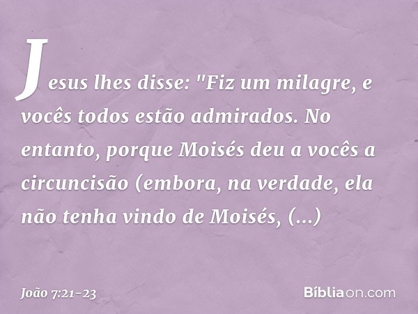 Jesus lhes disse: "Fiz um milagre, e vocês todos estão admirados. No entanto, porque Moisés deu a vocês a circuncisão (embora, na verdade, ela não tenha vindo d