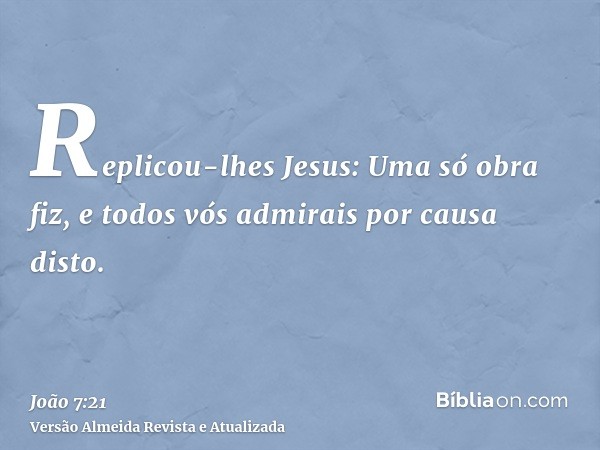 Replicou-lhes Jesus: Uma só obra fiz, e todos vós admirais por causa disto.