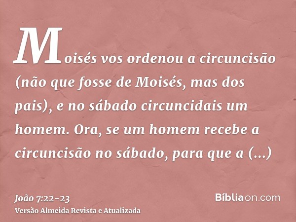 Moisés vos ordenou a circuncisão (não que fosse de Moisés, mas dos pais), e no sábado circuncidais um homem.Ora, se um homem recebe a circuncisão no sábado, par