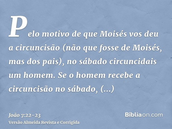 Pelo motivo de que Moisés vos deu a circuncisão (não que fosse de Moisés, mas dos pais), no sábado circuncidais um homem.Se o homem recebe a circuncisão no sába