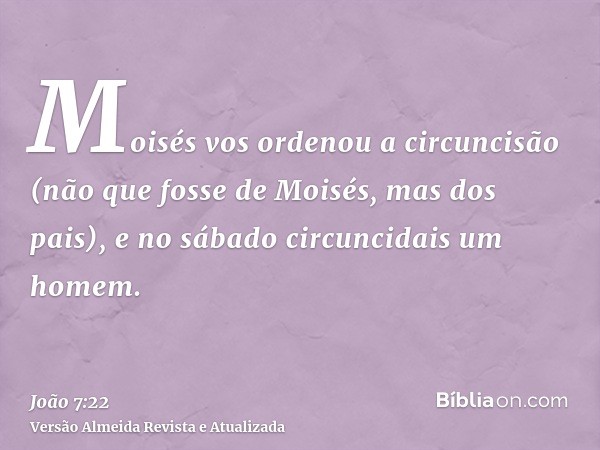 Moisés vos ordenou a circuncisão (não que fosse de Moisés, mas dos pais), e no sábado circuncidais um homem.