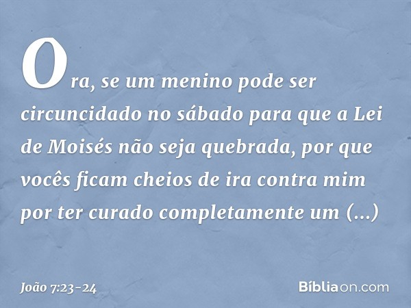 Ora, se um menino pode ser circuncidado no sábado para que a Lei de Moisés não seja quebrada, por que vocês ficam cheios de ira contra mim por ter curado comple