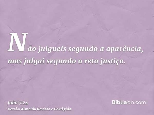 Não julgueis segundo a aparência, mas julgai segundo a reta justiça.