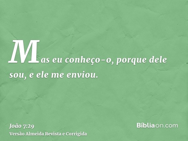 Mas eu conheço-o, porque dele sou, e ele me enviou.
