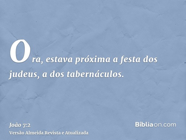 Ora, estava próxima a festa dos judeus, a dos tabernáculos.