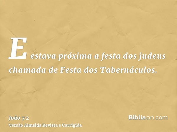 E estava próxima a festa dos judeus chamada de Festa dos Tabernáculos.