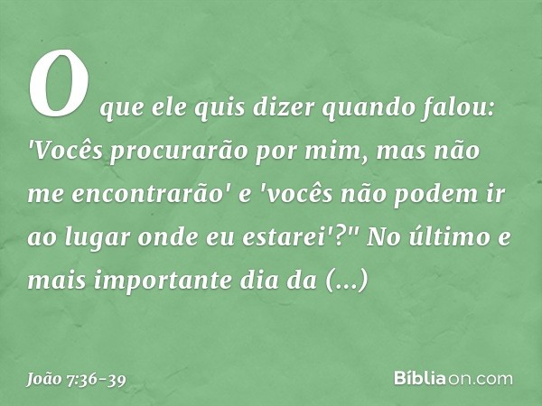 O que ele quis dizer quando falou: 'Vocês procurarão por mim, mas não me encontrarão' e 'vocês não podem ir ao lugar onde eu estarei'?" No último e mais importa