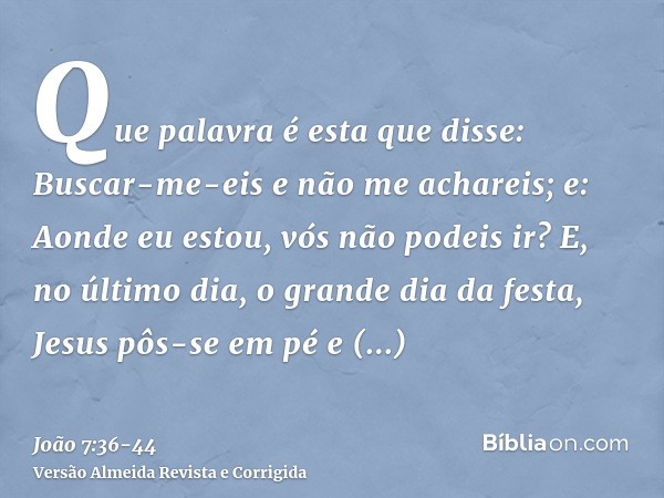 Que palavra é esta que disse: Buscar-me-eis e não me achareis; e: Aonde eu estou, vós não podeis ir?E, no último dia, o grande dia da festa, Jesus pôs-se em pé 