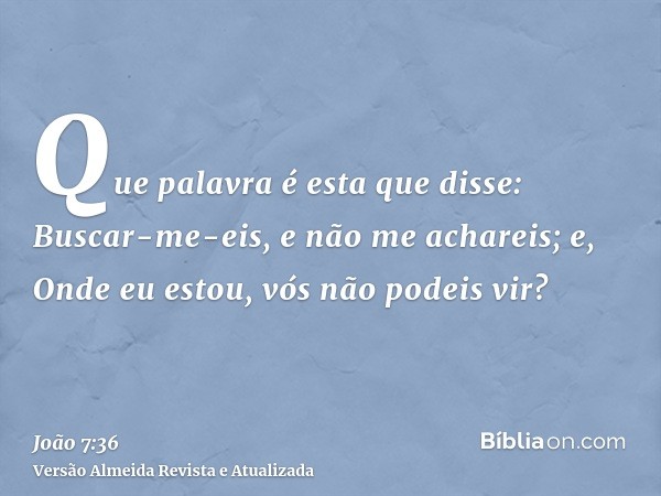 Que palavra é esta que disse: Buscar-me-eis, e não me achareis; e, Onde eu estou, vós não podeis vir?