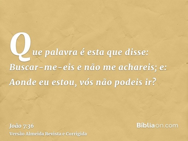 Que palavra é esta que disse: Buscar-me-eis e não me achareis; e: Aonde eu estou, vós não podeis ir?