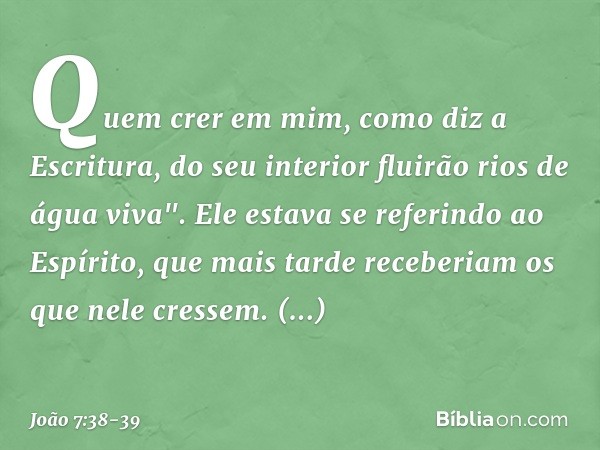 Quem crer em mim, como diz a Escritura, do seu interior fluirão rios de água viva". Ele estava se referindo ao Espírito, que mais tarde receberiam os que nele c