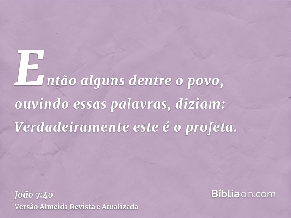 Então alguns dentre o povo, ouvindo essas palavras, diziam: Verdadeiramente este é o profeta.