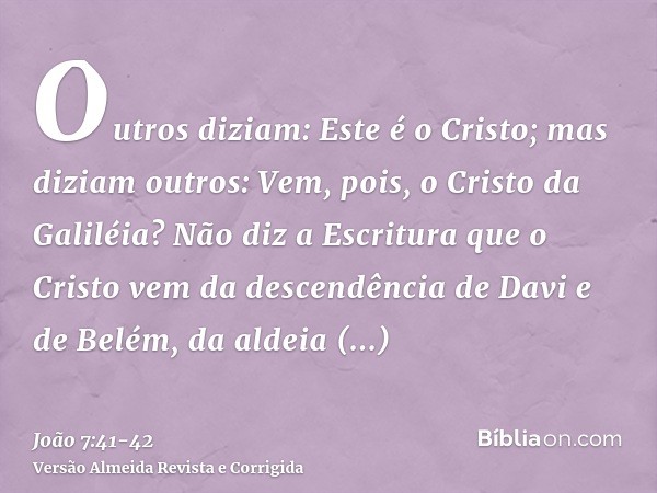 Outros diziam: Este é o Cristo; mas diziam outros: Vem, pois, o Cristo da Galiléia?Não diz a Escritura que o Cristo vem da descendência de Davi e de Belém, da a