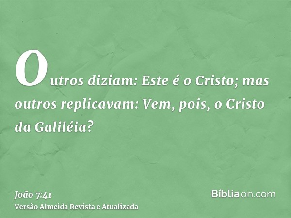 Outros diziam: Este é o Cristo; mas outros replicavam: Vem, pois, o Cristo da Galiléia?