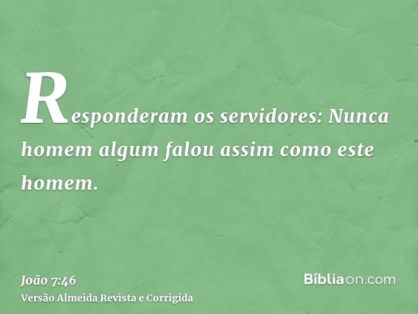 Responderam os servidores: Nunca homem algum falou assim como este homem.