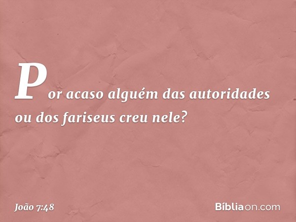 "Por acaso alguém das autoridades ou dos fariseus creu nele? -- João 7:48