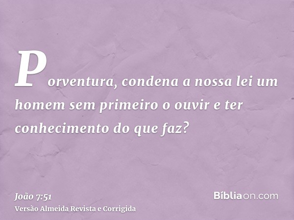 Porventura, condena a nossa lei um homem sem primeiro o ouvir e ter conhecimento do que faz?
