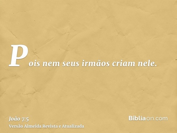 Pois nem seus irmãos criam nele.