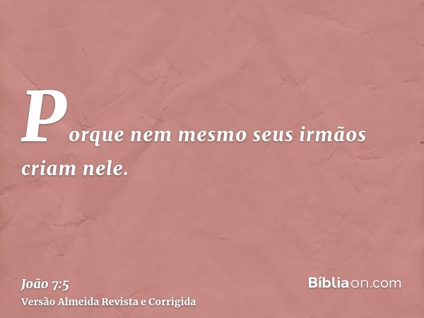 Porque nem mesmo seus irmãos criam nele.
