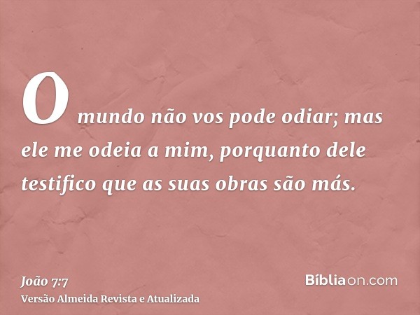 O mundo não vos pode odiar; mas ele me odeia a mim, porquanto dele testifico que as suas obras são más.