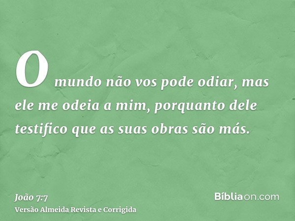 O mundo não vos pode odiar, mas ele me odeia a mim, porquanto dele testifico que as suas obras são más.