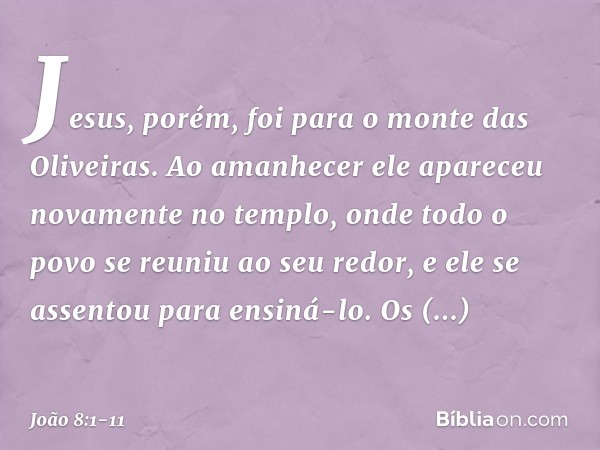 Jesus, porém, foi para o monte das Oliveiras. Ao amanhecer ele apareceu novamente no templo, onde todo o povo se reuniu ao seu redor, e ele se assentou para ens