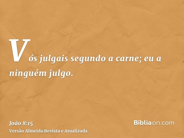 Vós julgais segundo a carne; eu a ninguém julgo.