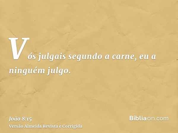 Vós julgais segundo a carne, eu a ninguém julgo.