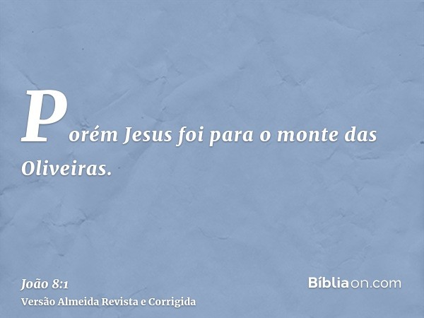 Porém Jesus foi para o monte das Oliveiras.