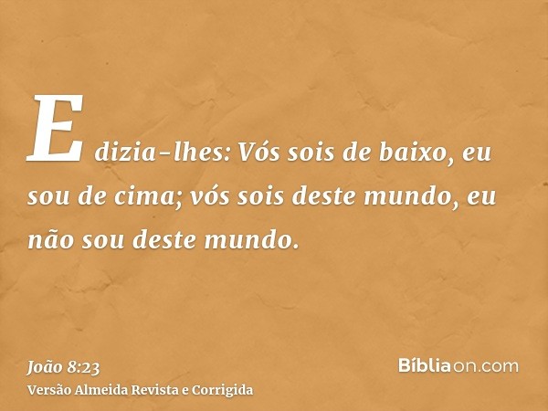E dizia-lhes: Vós sois de baixo, eu sou de cima; vós sois deste mundo, eu não sou deste mundo.