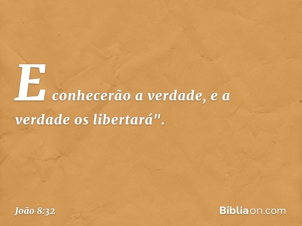 E conhecerão a verdade, e a verdade os libertará". -- João 8:32