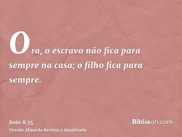 Ora, o escravo não fica para sempre na casa; o filho fica para sempre.