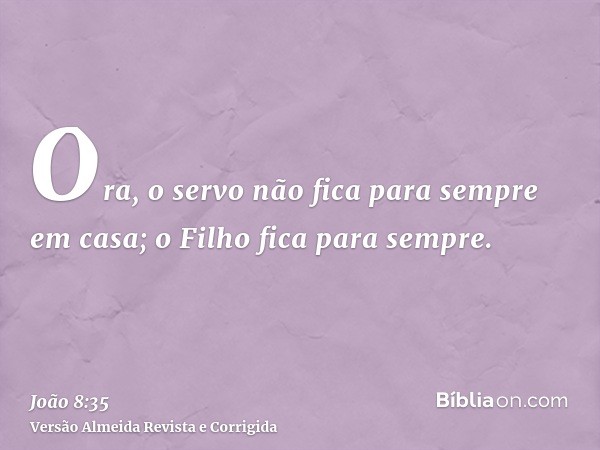 Ora, o servo não fica para sempre em casa; o Filho fica para sempre.