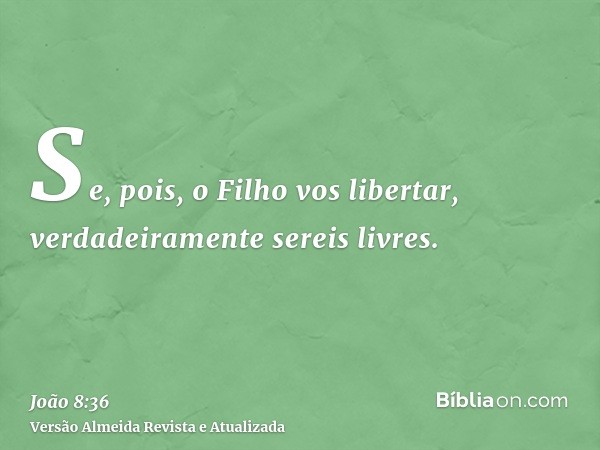 Se, pois, o Filho vos libertar, verdadeiramente sereis livres.