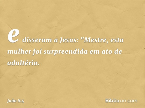 e disseram a Jesus: "Mestre, esta mulher foi surpreendida em ato de adultério. -- João 8:4